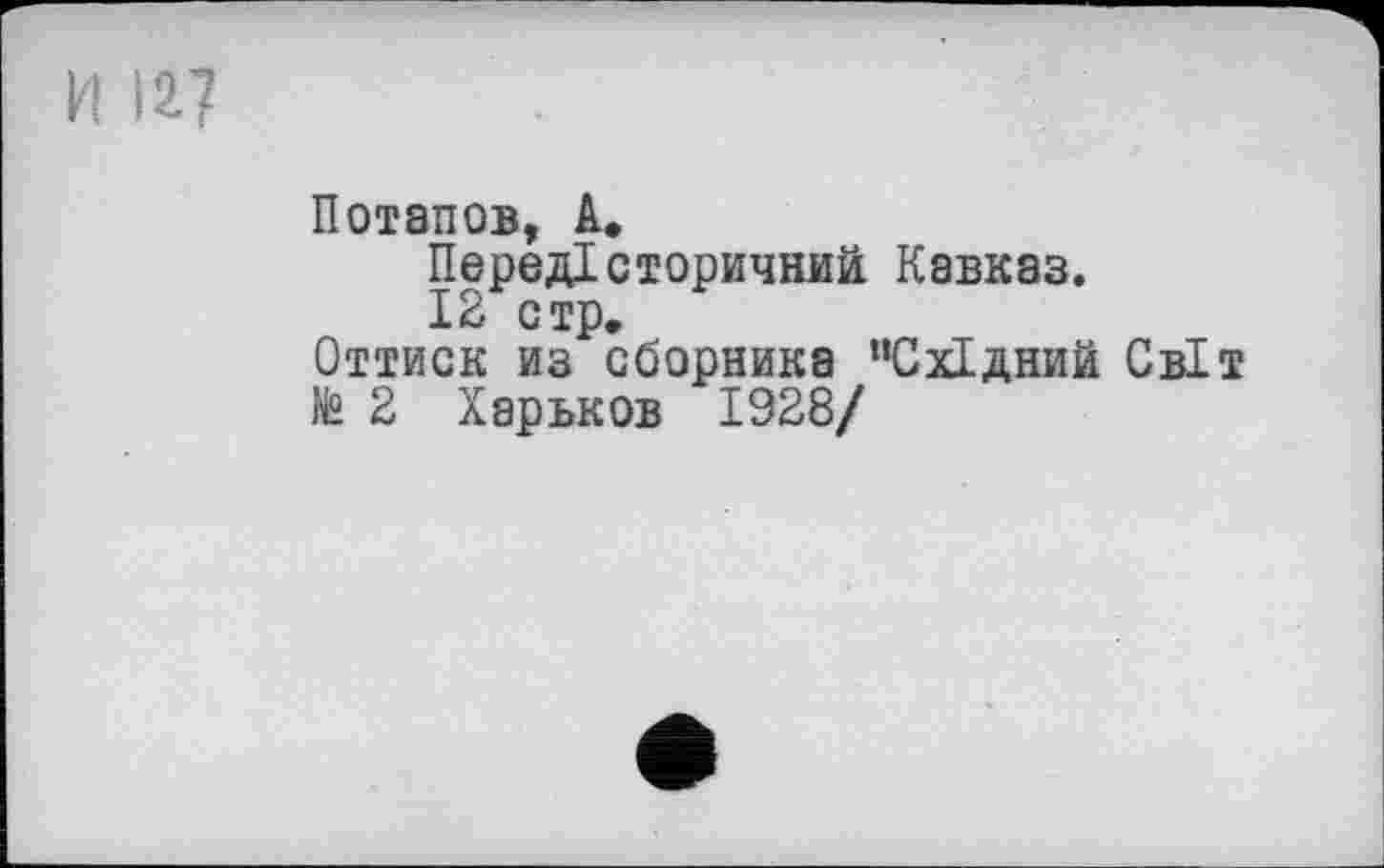 ﻿И U?
Потапов, А* Передісторичний Кавказ. 12 стр.
Оттиск из сборника "Східний Світ te 2 Харьков 1928/